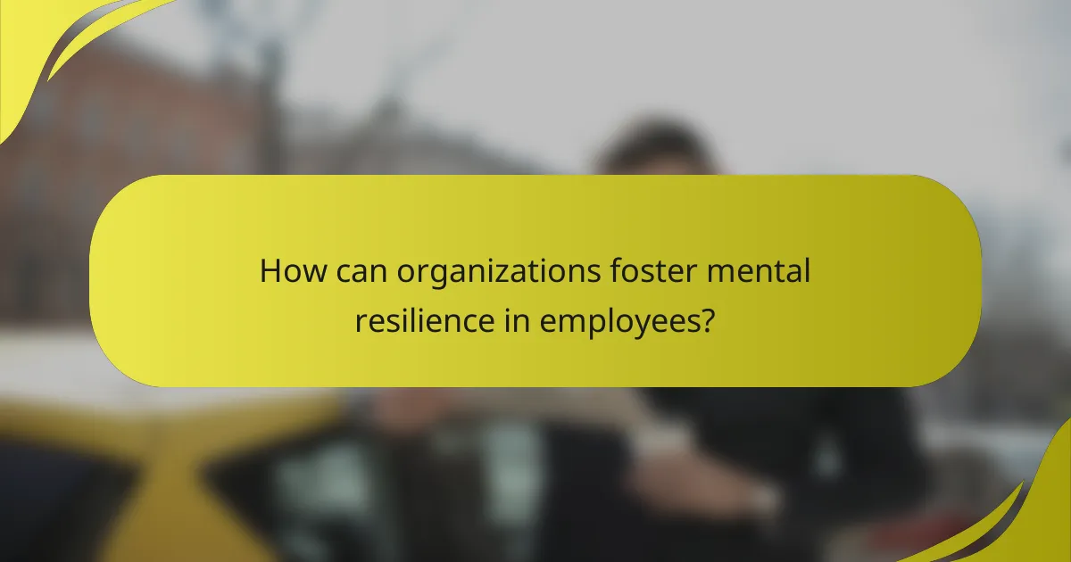 How can organizations foster mental resilience in employees?