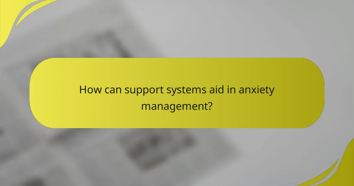 How can support systems aid in anxiety management?
