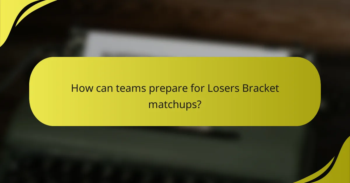 How can teams prepare for Losers Bracket matchups?