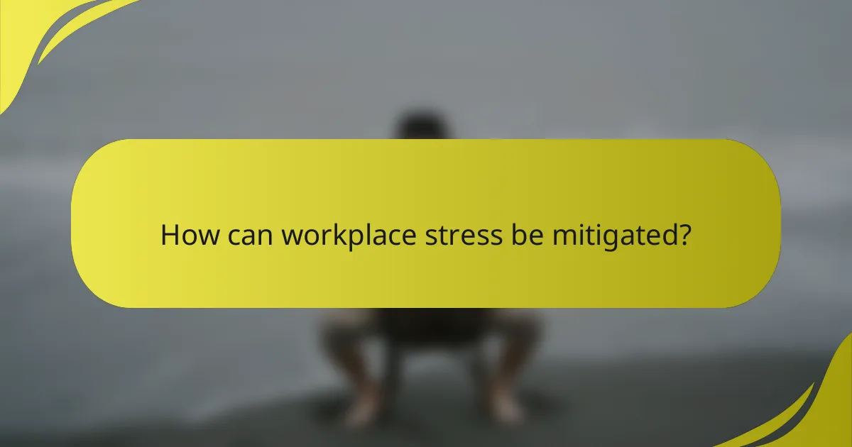 How can workplace stress be mitigated?