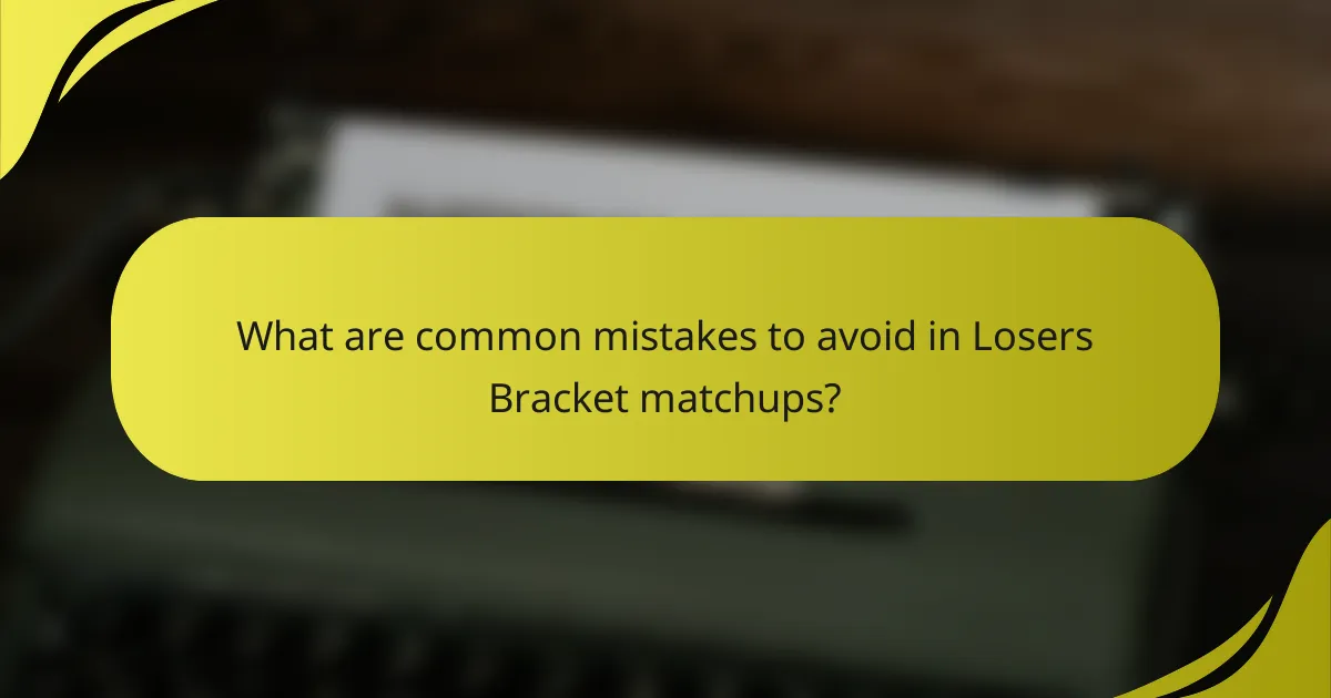 What are common mistakes to avoid in Losers Bracket matchups?