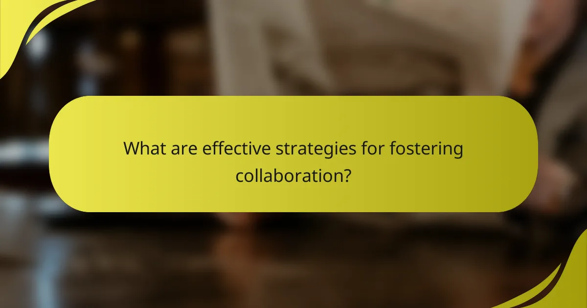 What are effective strategies for fostering collaboration?