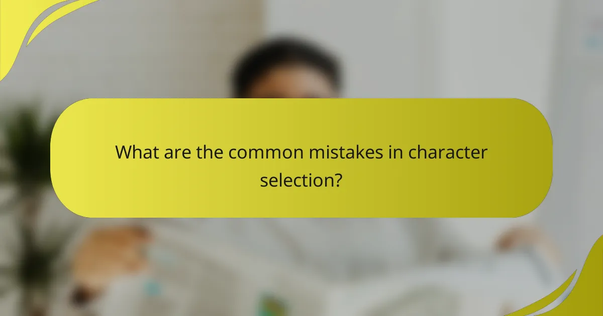 What are the common mistakes in character selection?