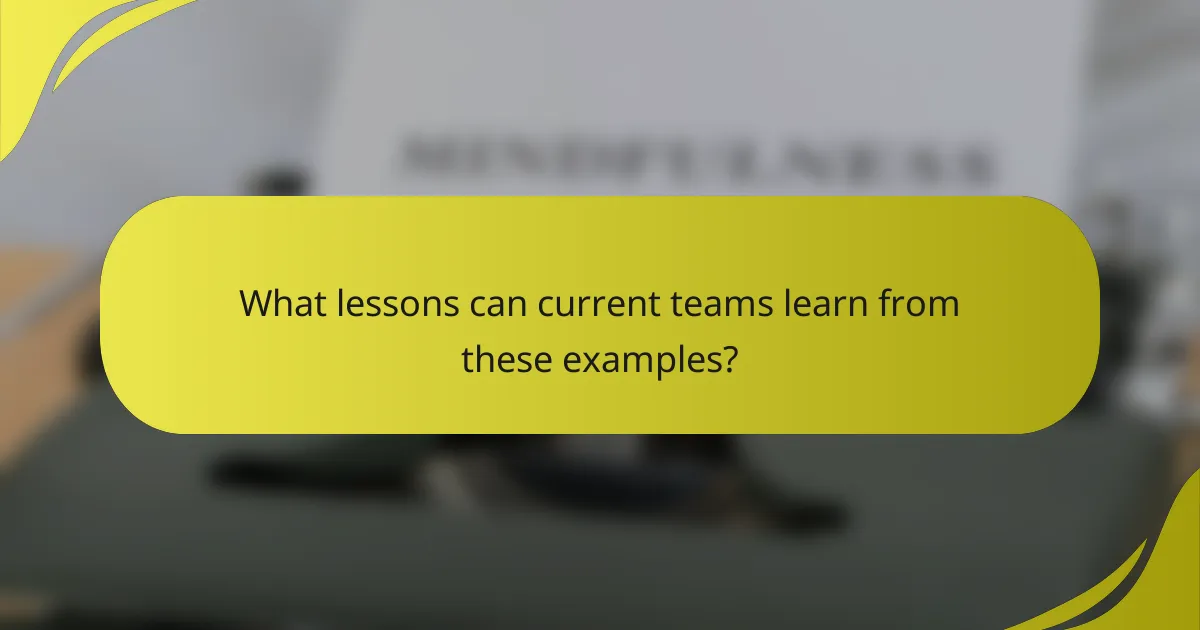 What lessons can current teams learn from these examples?