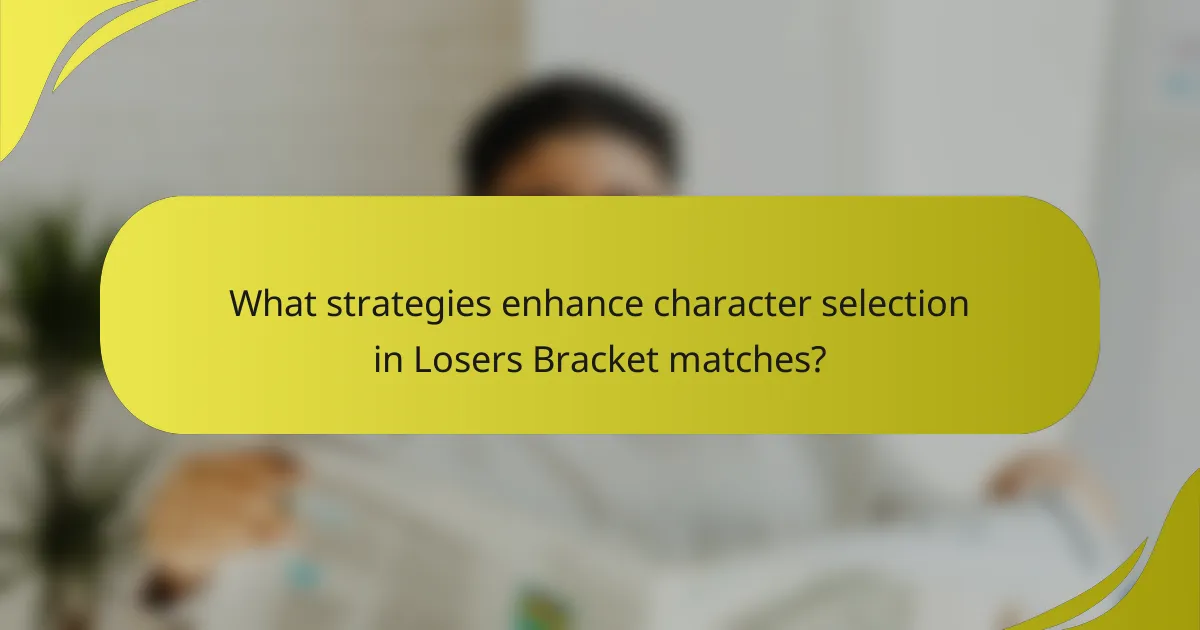 What strategies enhance character selection in Losers Bracket matches?
